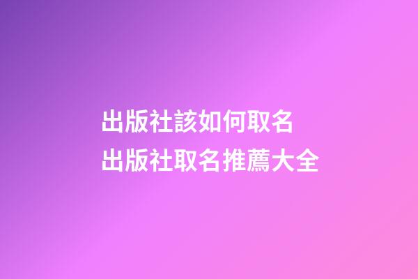 出版社該如何取名 出版社取名推薦大全-第1張-公司起名-玄機(jī)派